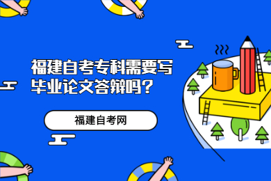 福建自考?？菩枰獙懏厴I論文答辯嗎?