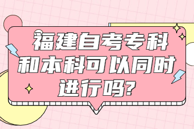 福建自考?？坪捅究瓶梢酝瑫r進行嗎