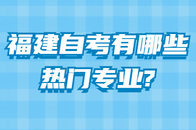 福建自考有哪些熱門專業