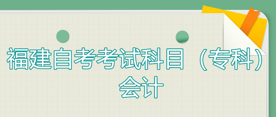 2022年4月福建自考：會計(?？?考試科目
