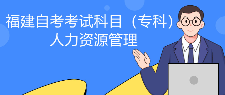 2022年4月福建自考：人力資源管理(?？?考試科目