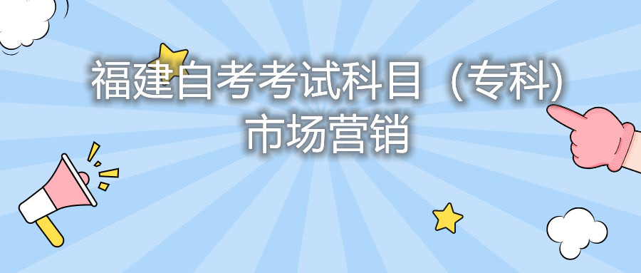 2022年4月福建自考：市場營銷(?？?考試科目