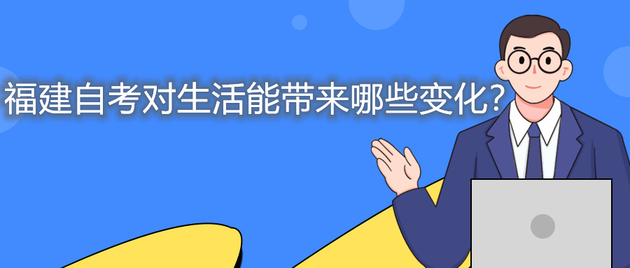 福建自考對生活能帶來哪些變化？