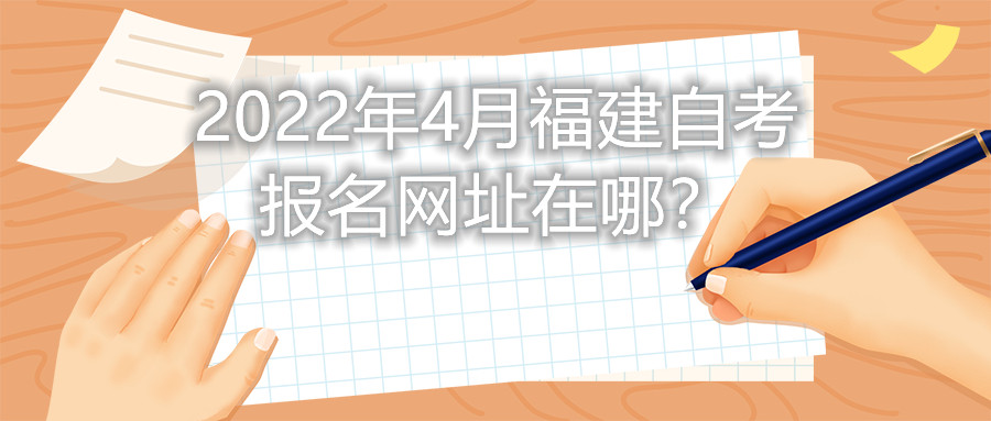 2022年4月福建自考報名網址在哪？