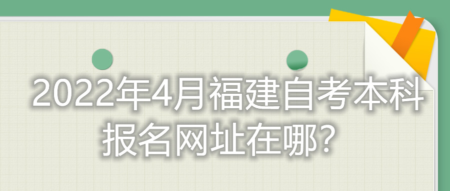 2022年4月福建自考本科報名網址在哪？