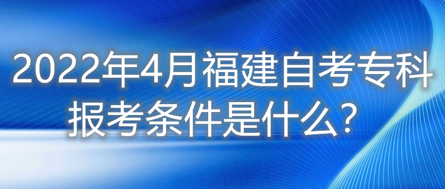 2022年4月福建自考?？茍罂紬l件是什么？