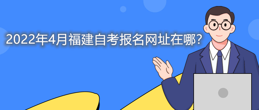 2022年4月福建自考本科報名網址在哪？