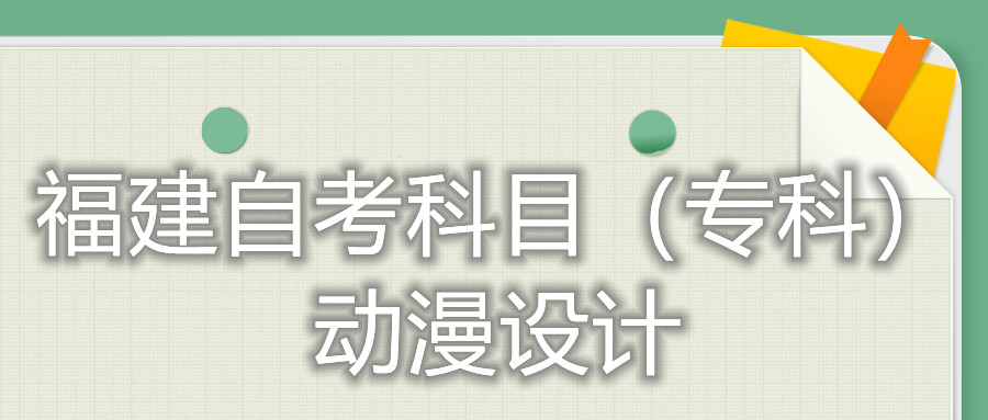 2022年4月福建自考：動漫設計(?？?考試科目