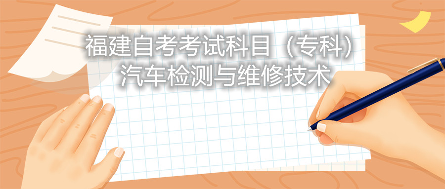 2022年4月福建自考：汽車檢測與維修技術(?？?考試科目