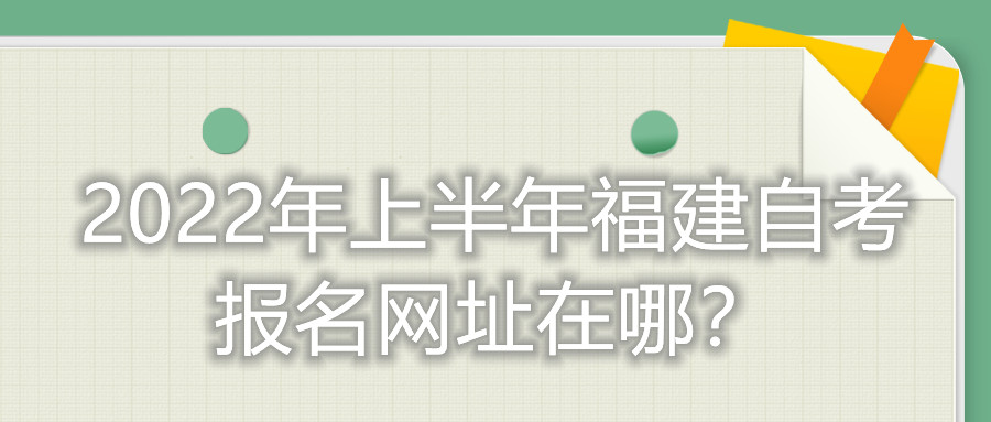 2022年上半年福建自考報名網址在哪？