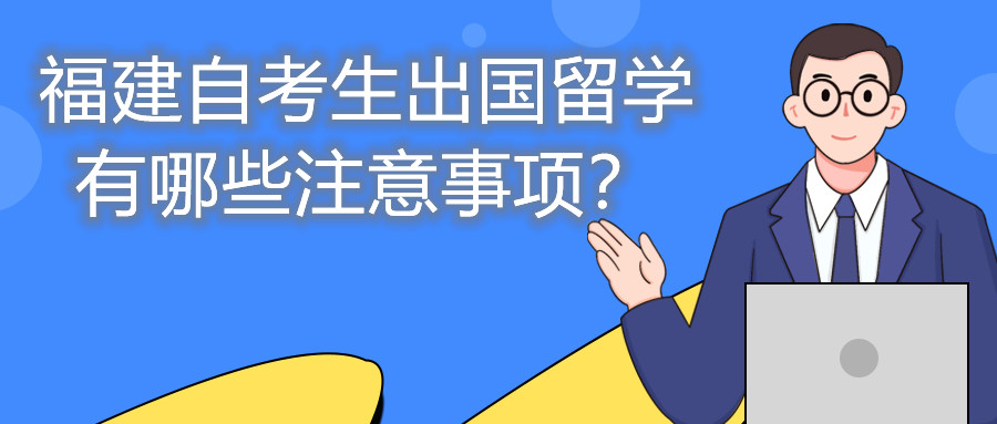 福建自考生出國留學有哪些注意事項？