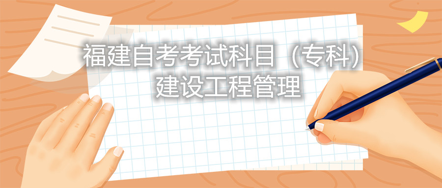 2022年4月福建自考：建設工程管理(?？?考試科目
