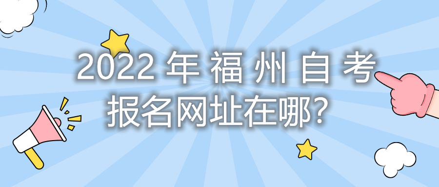 2022年福州自考報名網址在哪？