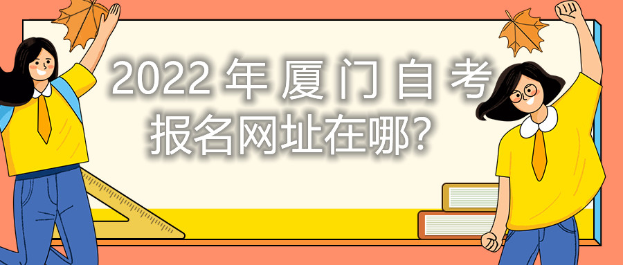 2022年廈門自考報名網址在哪？