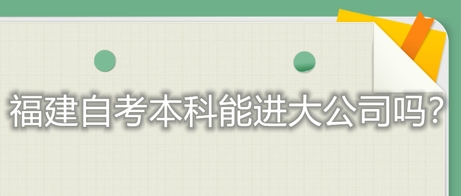 福建自考本科能進大公司嗎？