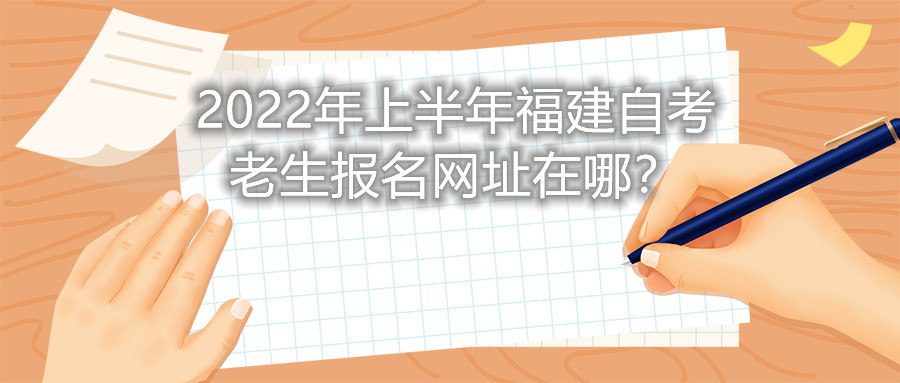 2022年上半年福建自考老生報名網址在哪？