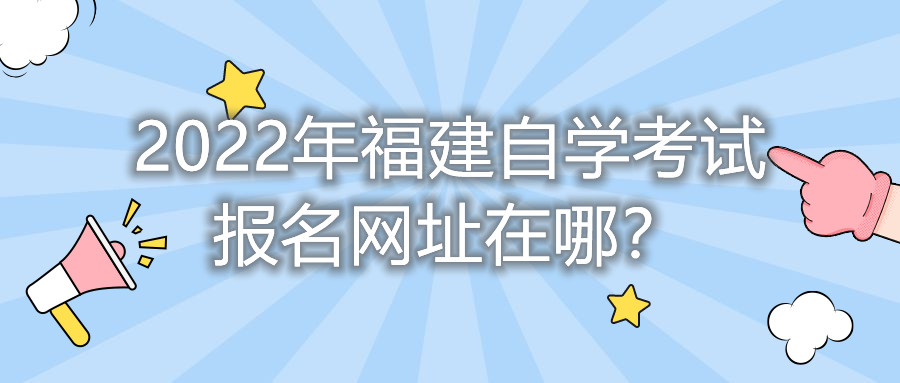 2022年福建自學考試報名網址在哪？    