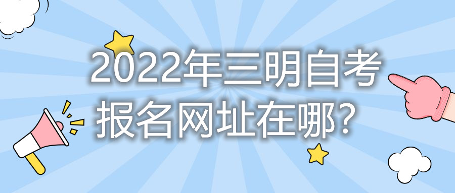 2022年三明自考報名網址在哪？