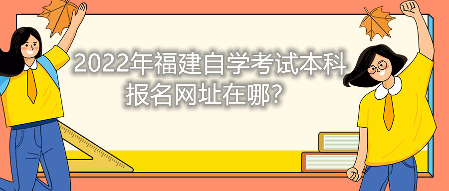 2022年福建自學考試本科報名網址在哪？