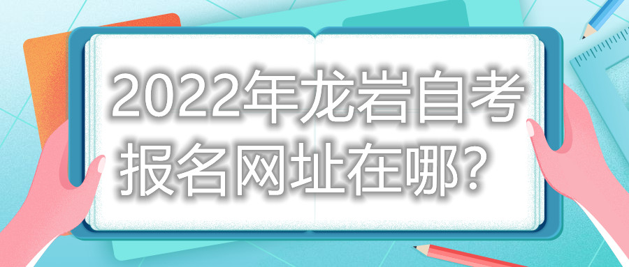 2022年龍巖自考報名網址在哪？