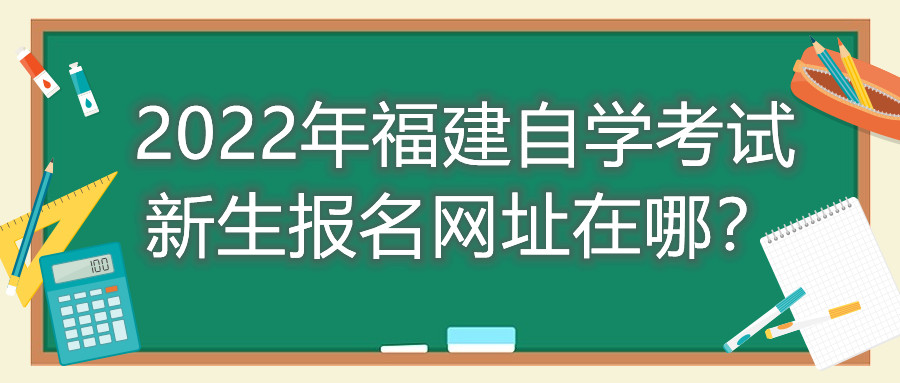 2022年福建自學考試新生報名網址在哪？
