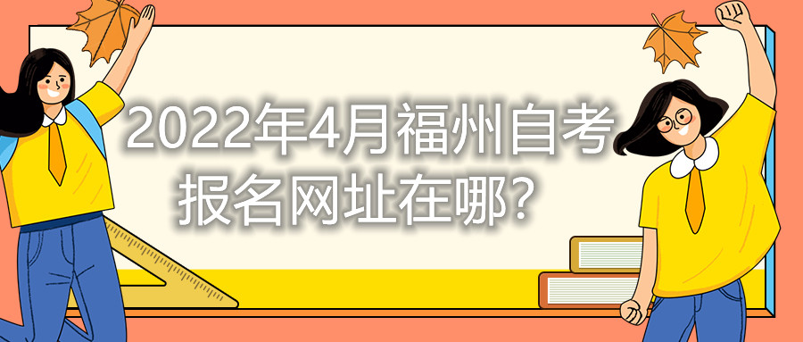 2022年4月福州自考報名網址在哪？