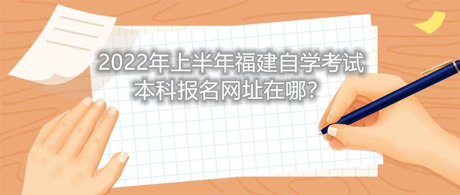 2022年上半年福建自學考試本科報名網址在哪？