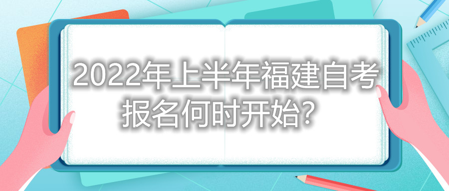 2022年上半年福建自考報名何時開始？