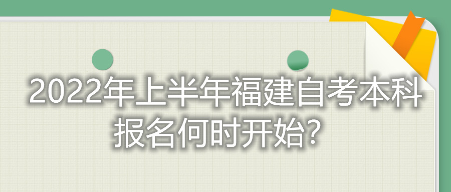 2022年上半年福建自考本科報名何時開始？