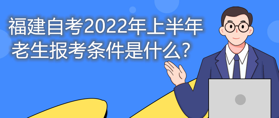 福建自考2022年上半年老生報考條件是什么？