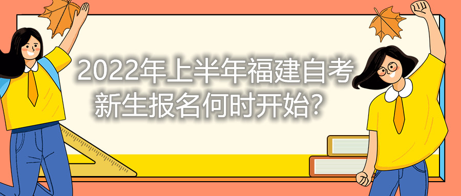 2022年上半年福建自考新生報名何時開始？