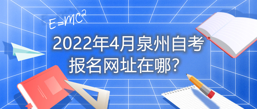 2022年4月泉州自考報名網址在哪？
