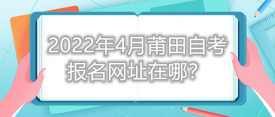 2022年4月莆田自考報名網址在哪？