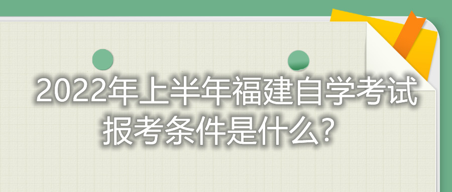 2022年上半年福建自學考試報考條件是什么？