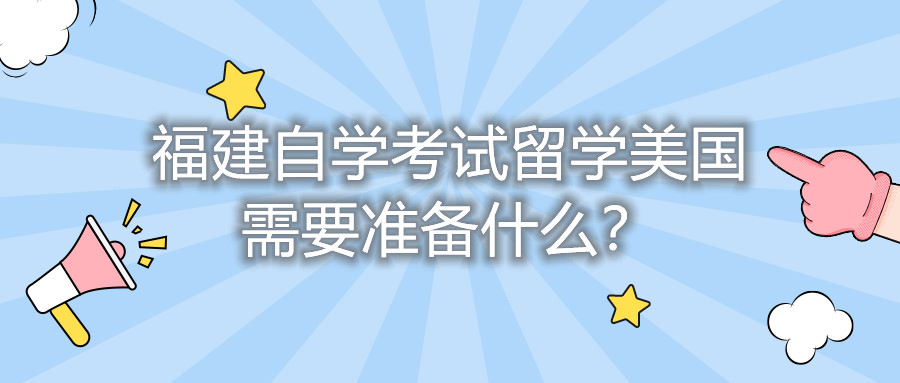 福建自學考試留學美國需要準備什么？