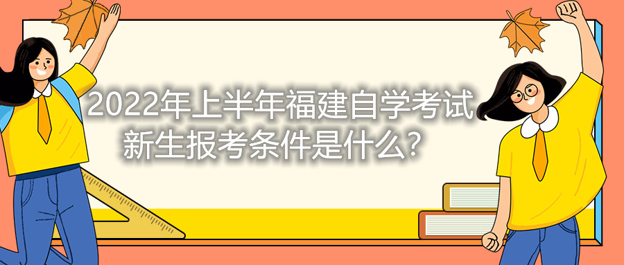 2022年上半年福建自學考試新生報考條件是什么？