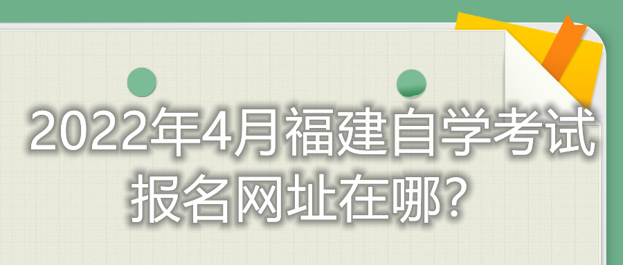 2022年4月福建自學考試報名網址在哪？