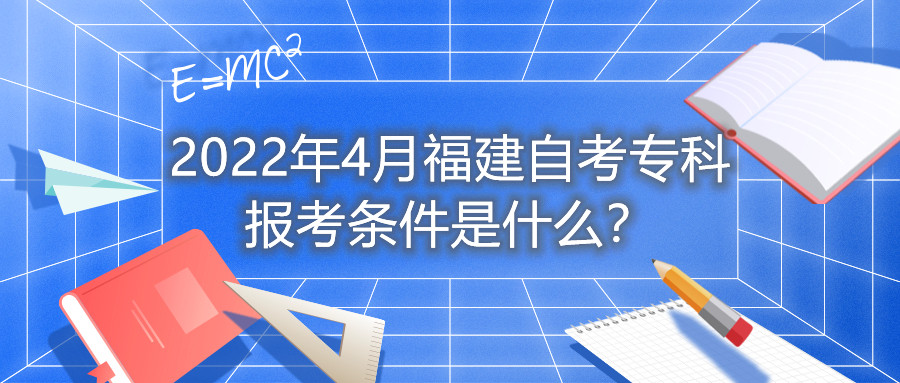 2022年4月福建自考?？茍罂紬l件是什么？