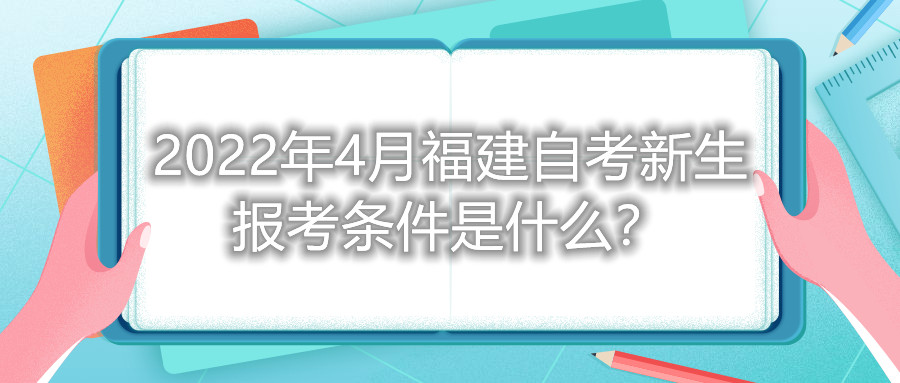 2022年4月福建自考新生報考條件是什么？