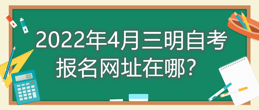 2022年4月三明自考報名網址在哪？