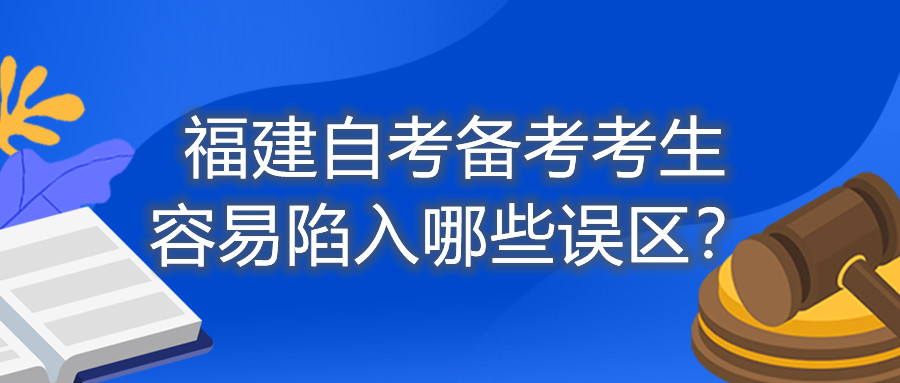 福建自考備考考生容易陷入哪些誤區？