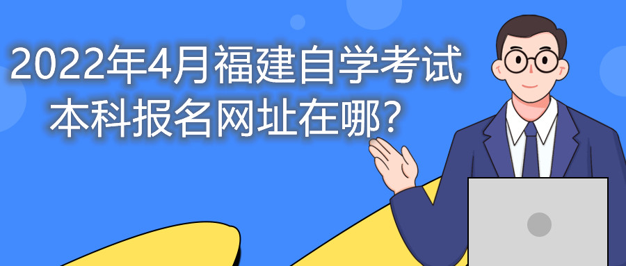 2022年4月福建自學考試本科報名網址在哪？