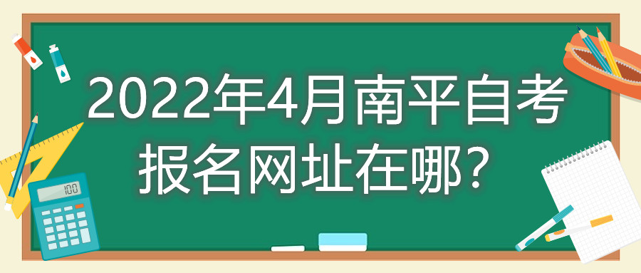 2022年4月南平自考報名網址在哪？