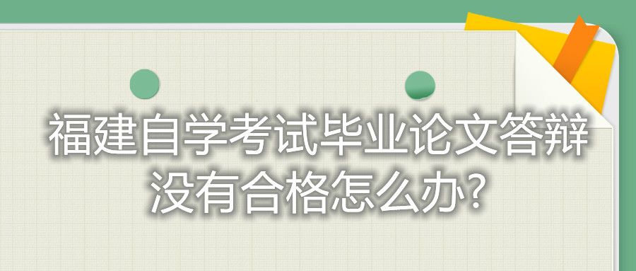福建自學考試畢業論文答辯沒有合格怎么辦?
