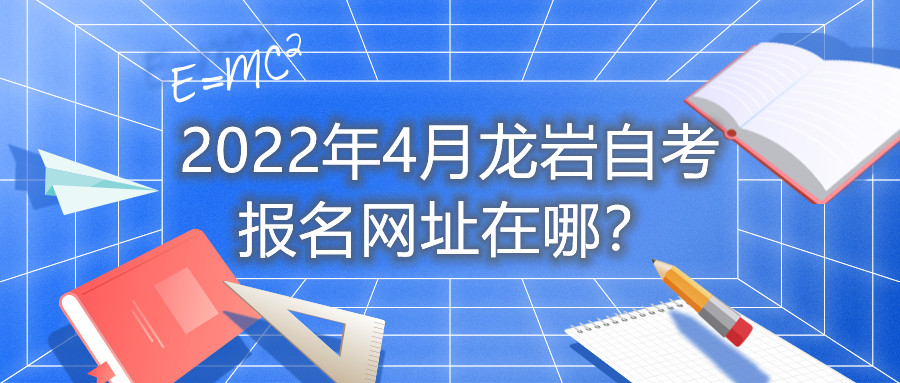 2022年4月龍巖自考報名網址在哪？