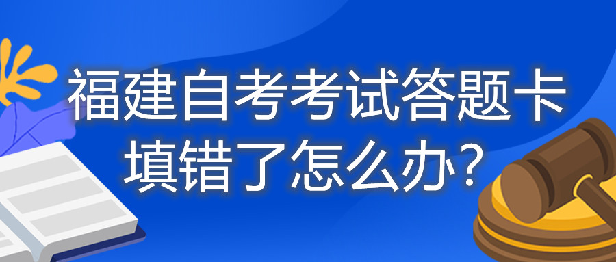 福建自考考試答題卡填錯了怎么辦？