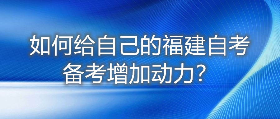 如何給自己的福建自考備考增加動力？