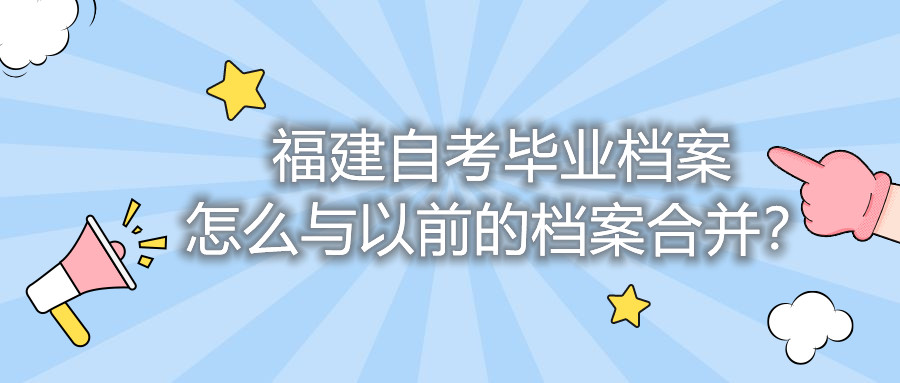 福建自考畢業檔案怎么與以前的檔案合并？