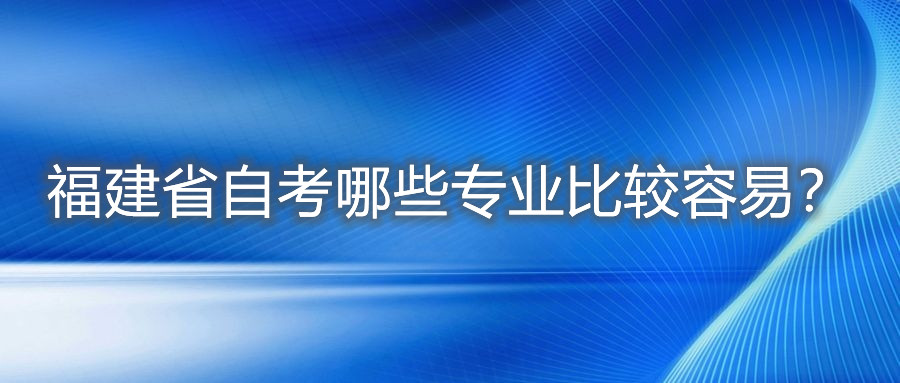 福建省自考哪些專業比較容易？