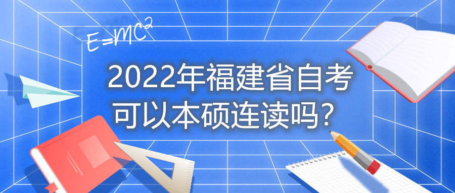 2022年福建省自考可以本碩連讀嗎？